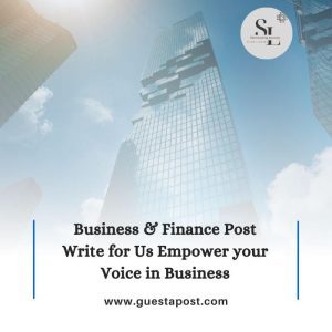 Business & Finance Post Write for Us Empower your Voice in Business